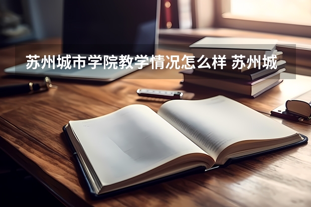 苏州城市学院教学情况怎么样 苏州城市学院简介