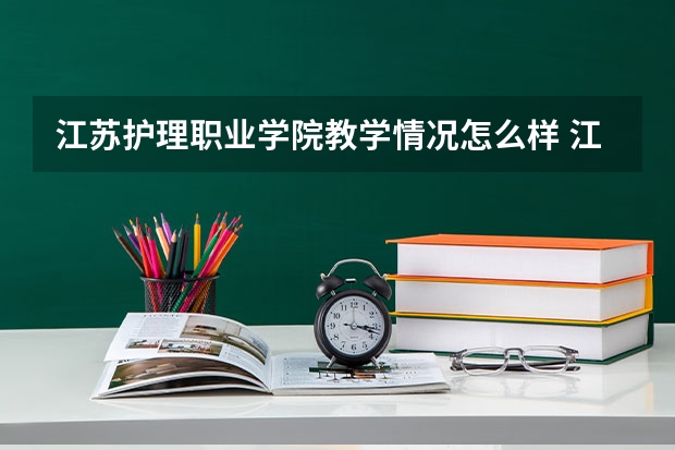 江苏护理职业学院教学情况怎么样 江苏护理职业学院简介