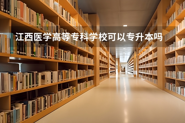 江西医学高等专科学校可以专升本吗 江西医学高等专科学校专升本报名条件