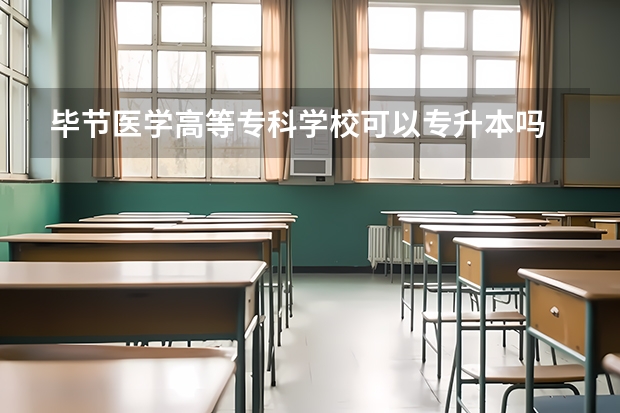 毕节医学高等专科学校可以专升本吗 毕节医学高等专科学校专升本报名条件
