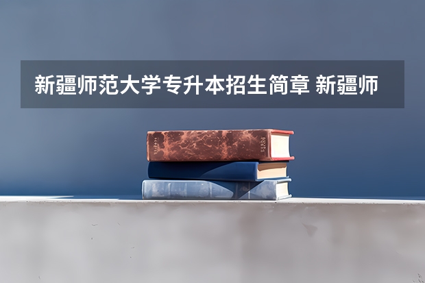 新疆师范大学专升本招生简章 新疆师范大学专升本录取分数线