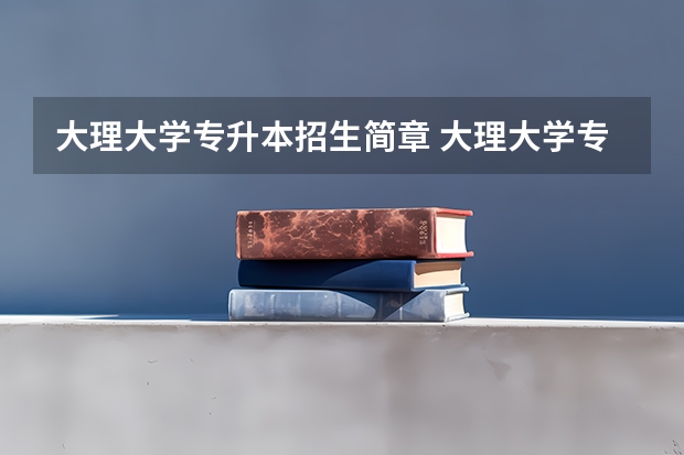 大理大学专升本招生简章 大理大学专升本录取分数线