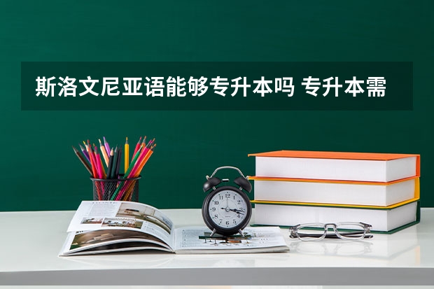 斯洛文尼亚语能够专升本吗 专升本需要上几年