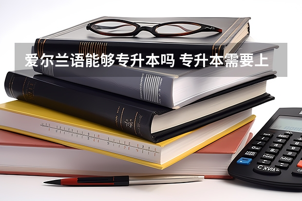 爱尔兰语能够专升本吗 专升本需要上几年