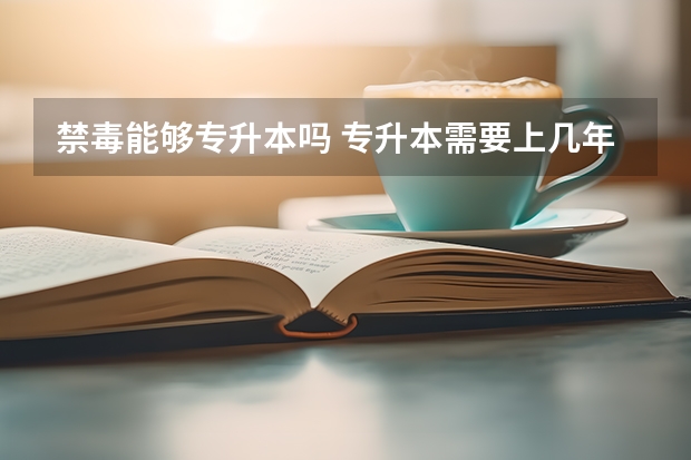 禁毒能够专升本吗 专升本需要上几年