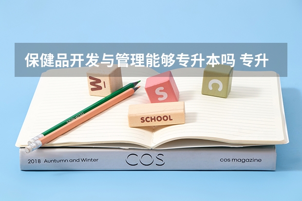 保健品开发与管理能够专升本吗 专升本需要上几年