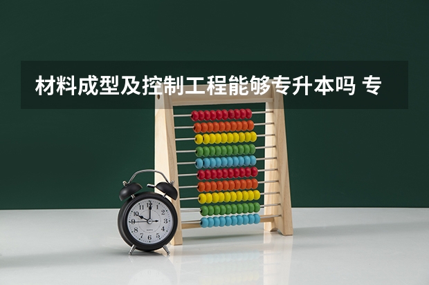 材料成型及控制工程能够专升本吗 专升本需要上几年
