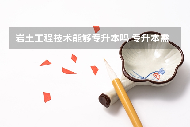 岩土工程技术能够专升本吗 专升本需要上几年