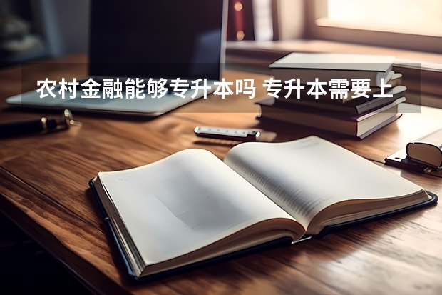 农村金融能够专升本吗 专升本需要上几年