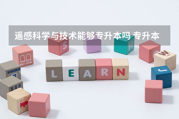 遥感科学与技术能够专升本吗 专升本需要上几年