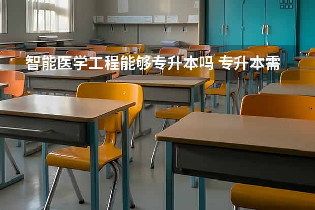 智能医学工程能够专升本吗 专升本需要上几年