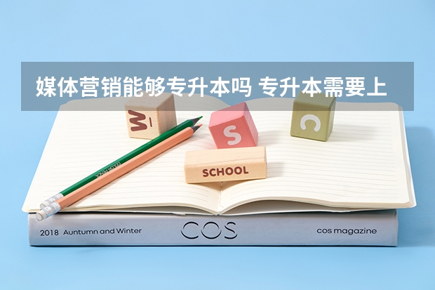 媒体营销能够专升本吗 专升本需要上几年