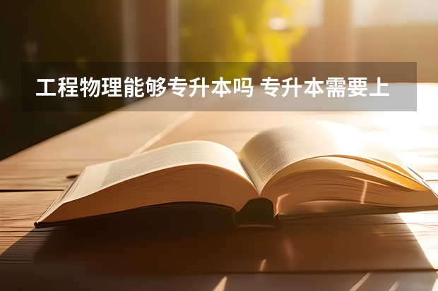 工程物理能够专升本吗 专升本需要上几年