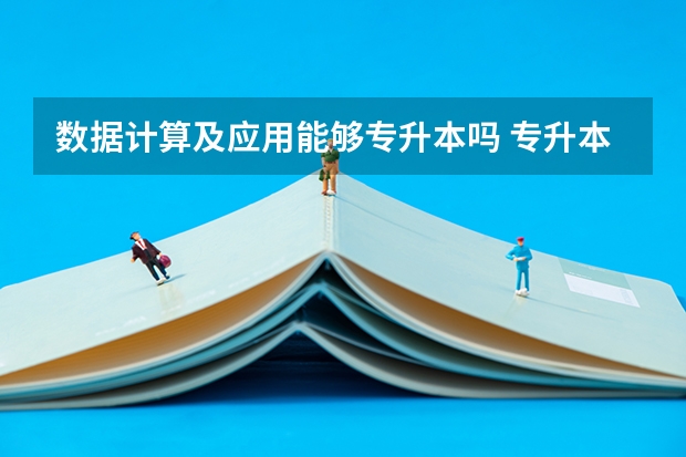 数据计算及应用能够专升本吗 专升本需要上几年
