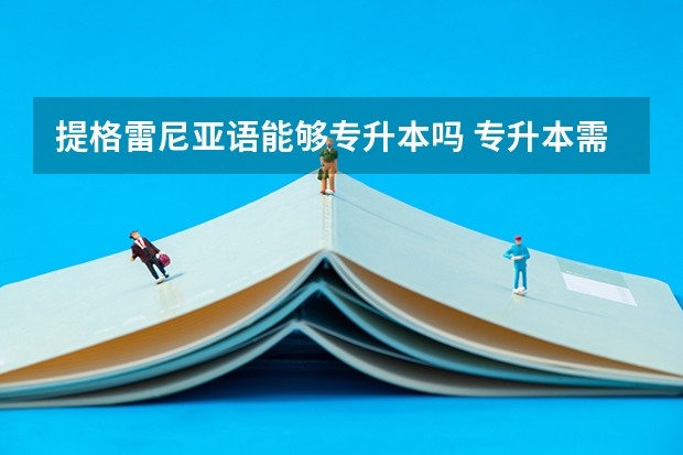 提格雷尼亚语能够专升本吗 专升本需要上几年