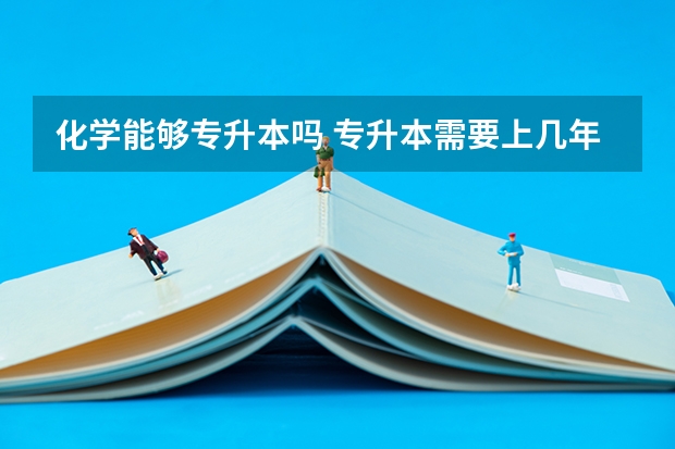 化学能够专升本吗 专升本需要上几年