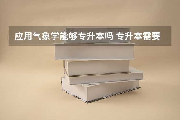 应用气象学能够专升本吗 专升本需要上几年