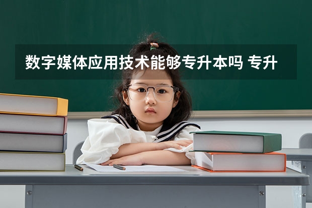 数字媒体应用技术能够专升本吗 专升本需要上几年