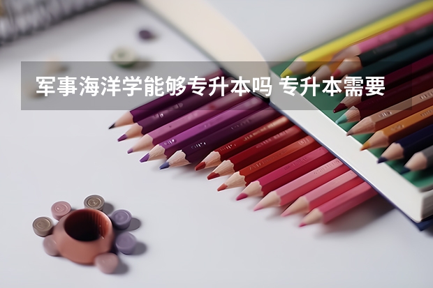 军事海洋学能够专升本吗 专升本需要上几年