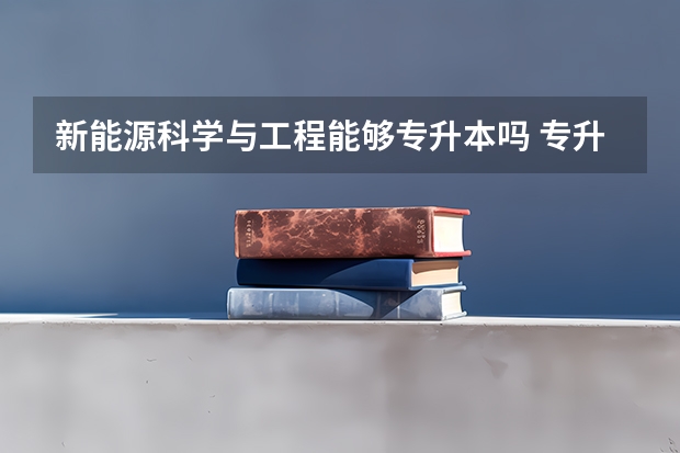新能源科学与工程能够专升本吗 专升本需要上几年