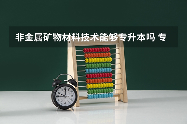 非金属矿物材料技术能够专升本吗 专升本需要上几年