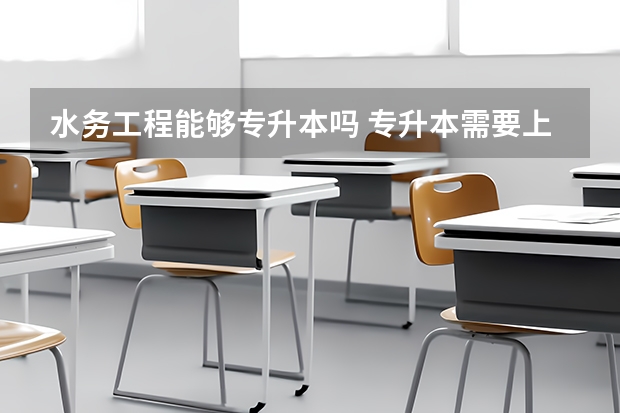 水务工程能够专升本吗 专升本需要上几年