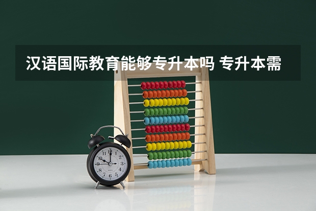 汉语国际教育能够专升本吗 专升本需要上几年
