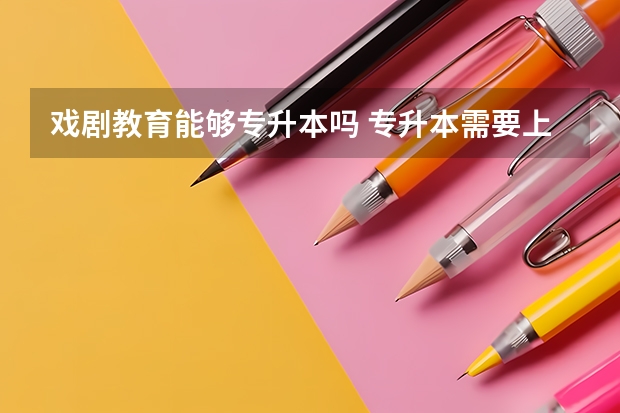 戏剧教育能够专升本吗 专升本需要上几年