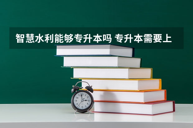 智慧水利能够专升本吗 专升本需要上几年