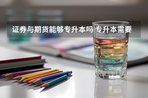 证券与期货能够专升本吗 专升本需要上几年