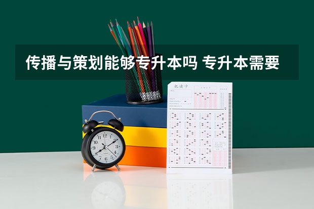 传播与策划能够专升本吗 专升本需要上几年