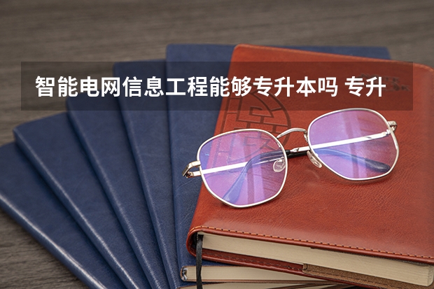 智能电网信息工程能够专升本吗 专升本需要上几年