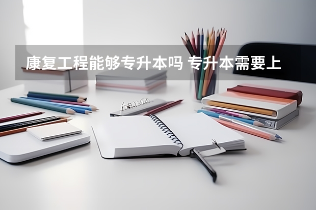 康复工程能够专升本吗 专升本需要上几年