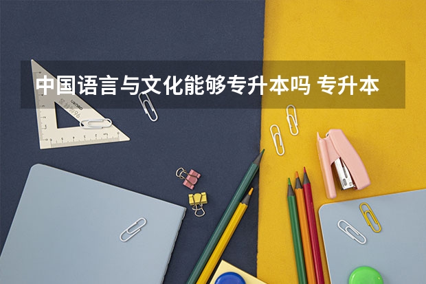 中国语言与文化能够专升本吗 专升本需要上几年