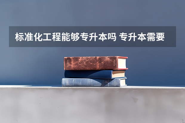 标准化工程能够专升本吗 专升本需要上几年