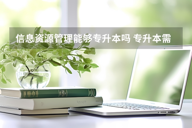 信息资源管理能够专升本吗 专升本需要上几年