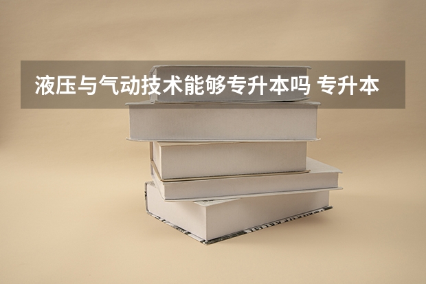 液压与气动技术能够专升本吗 专升本需要上几年