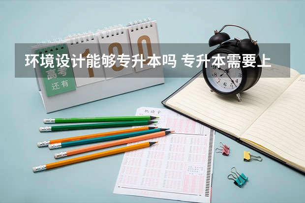 环境设计能够专升本吗 专升本需要上几年