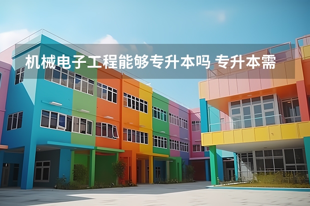 机械电子工程能够专升本吗 专升本需要上几年