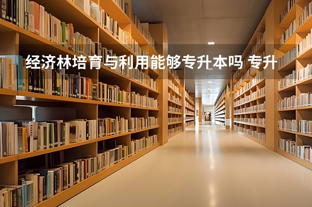 经济林培育与利用能够专升本吗 专升本需要上几年