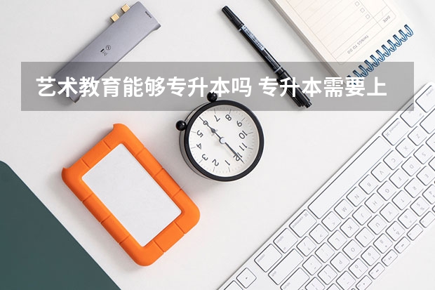 艺术教育能够专升本吗 专升本需要上几年