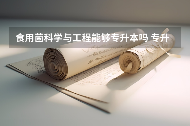 食用菌科学与工程能够专升本吗 专升本需要上几年