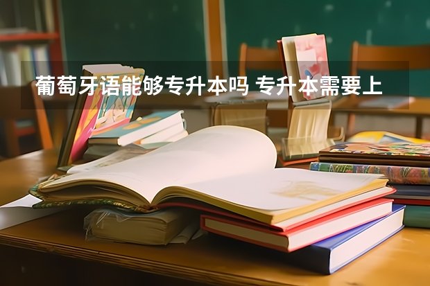 葡萄牙语能够专升本吗 专升本需要上几年