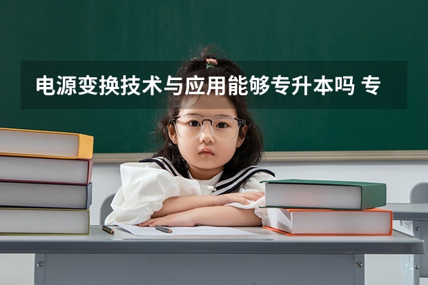 电源变换技术与应用能够专升本吗 专升本需要上几年