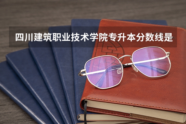 四川建筑职业技术学院专升本分数线是多少 四川建筑职业技术学院专升本专业推荐