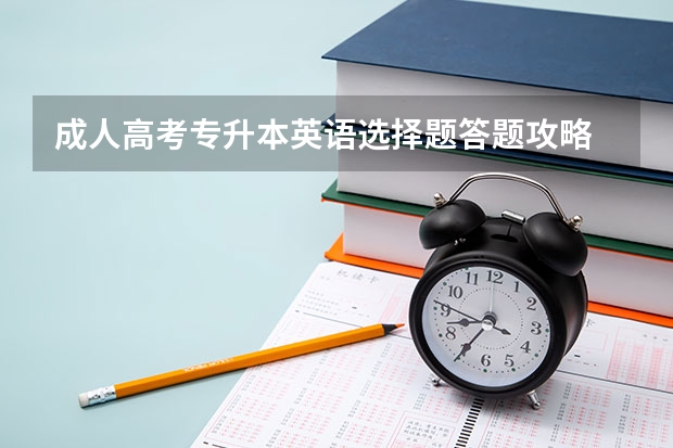 成人高考专升本英语选择题答题攻略 成考专升本英语考试技巧