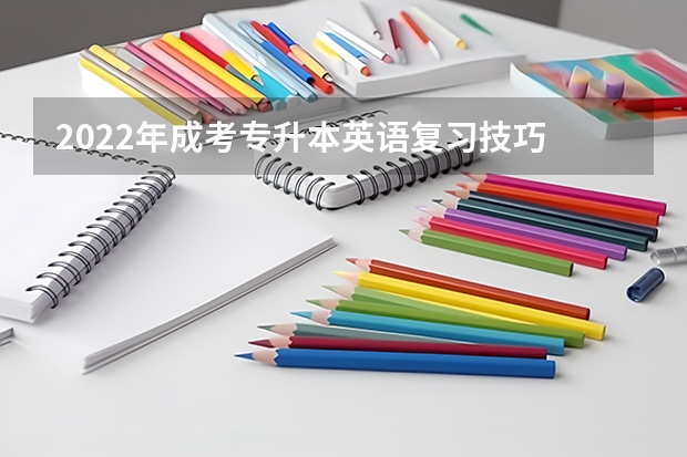 2022年成考专升本英语复习技巧 成人高考专升本英语复习心得
