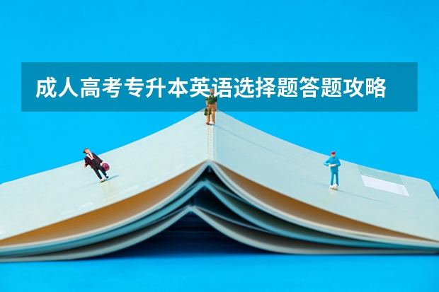 成人高考专升本英语选择题答题攻略 2022年成人高考专升本英语备考技巧