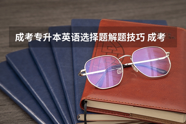 成考专升本英语选择题解题技巧 成考专升本英语应试技巧