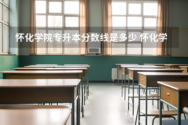 怀化学院专升本分数线是多少 怀化学院专升本专业推荐